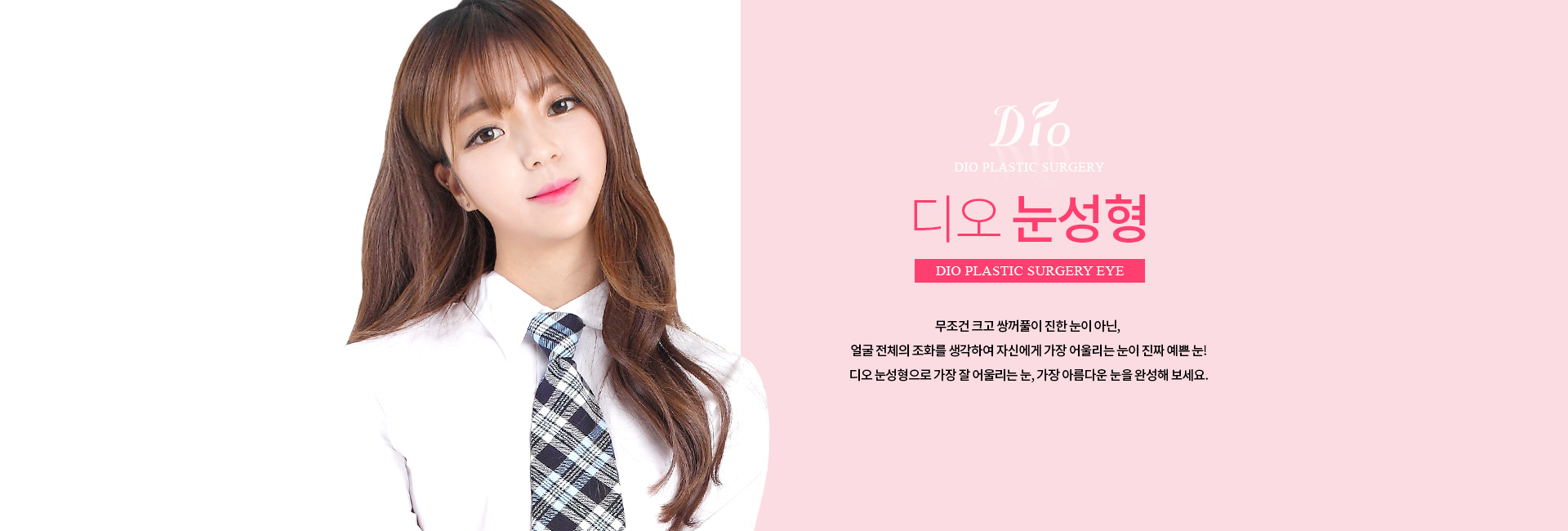 디오 눈성형 — 무조건 크고 쌍꺼풀이 진한 눈이 아닌, 얼굴 전체의 조화를 생각해 자신에게 가장 어울리는 눈을 완성하는 눈성형