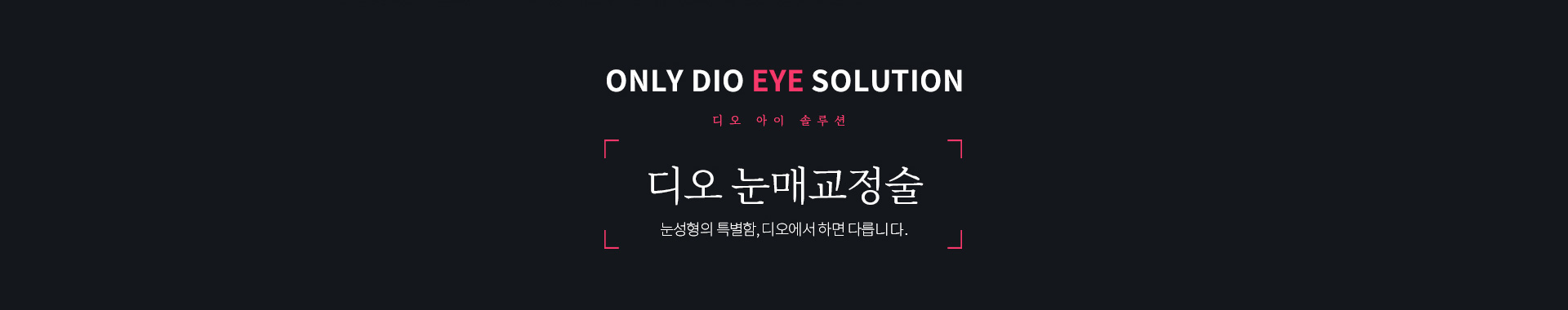 ONLY DIO EYE SOLUTION 디오 눈매교정술 — 눈성형의 특별함, 디오에서 하면 다릅니다
