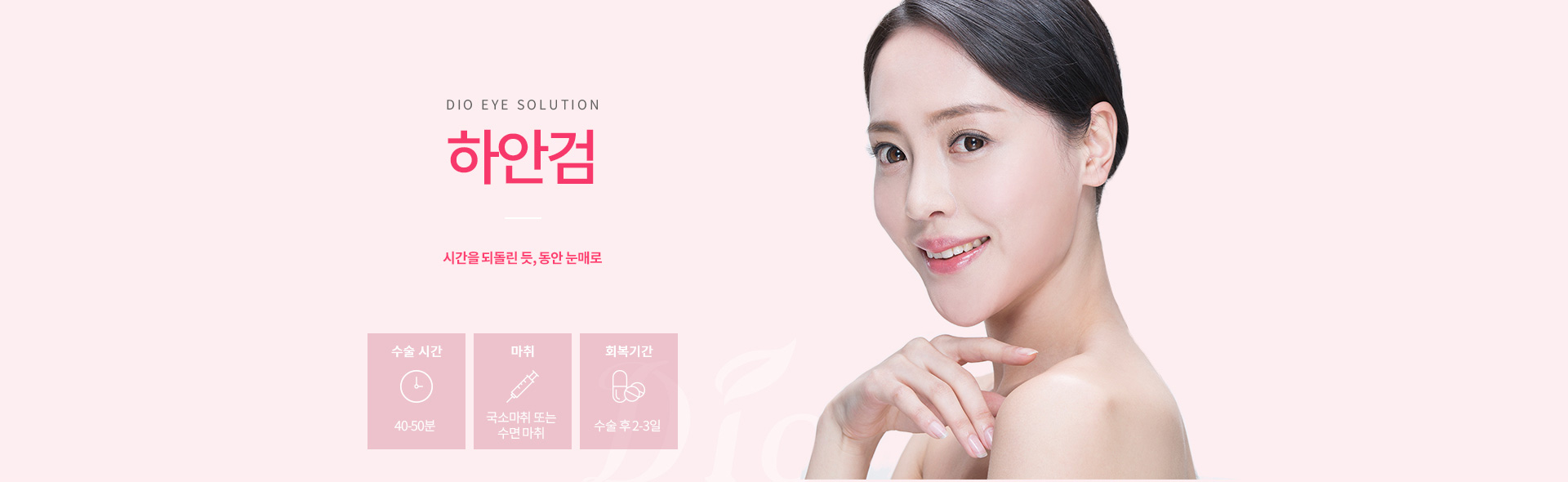 디오성형외과 하안검 — 시간을 되돌린 듯 동안 눈매로, 수술시간 40-50분, 국소마취 또는 수면마취, 회복 수술 후 2-3일