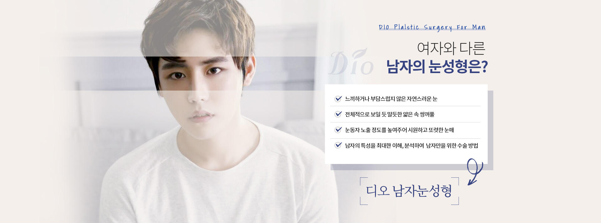 여자와 다른 남자의 눈성형은? — 느끼하거나 부담스럽지 않은 자연스러운 눈, 전체적으로 보일 듯 말듯한 얇은 속 쌍꺼풀, 눈동자 노출 정도를 높여주어 시원하고 또렷한 눈매, 남자의 특성을 이해·분석하여 남자만을 위한 수술 방법
