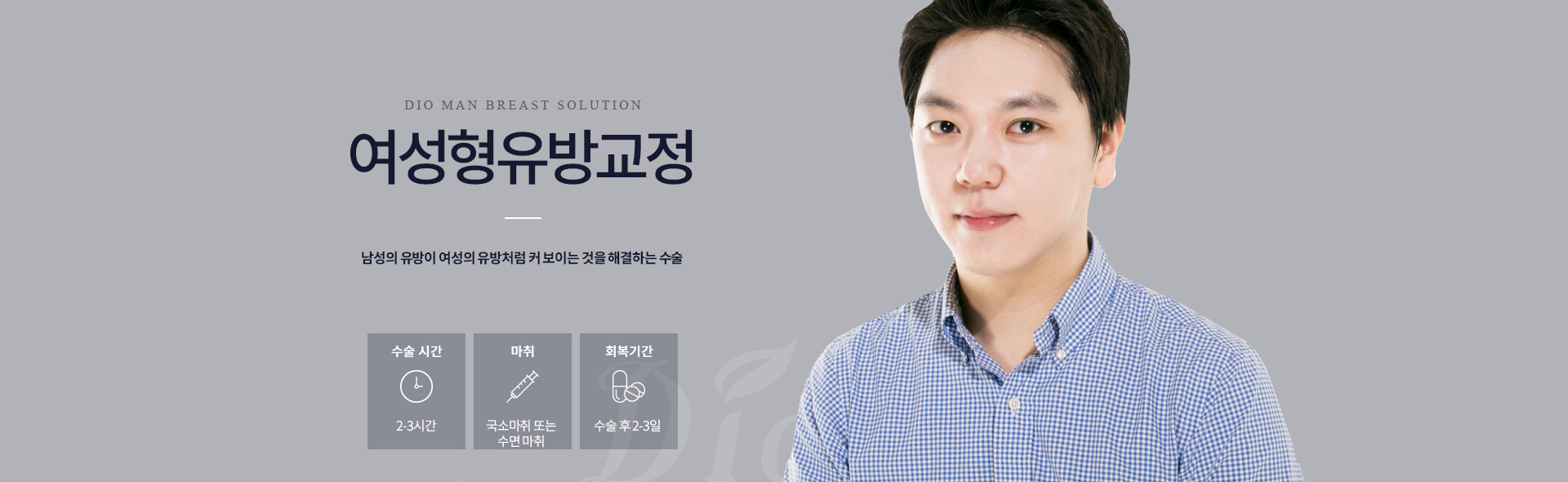 디오성형외과 여성형유방교정 — 남성의 유방이 여성의 유방처럼 커 보이는 것을 해결하는 수술. 수술시간 2-3시간, 국소마취 또는 수면마취, 회복 수술 후 2-3일