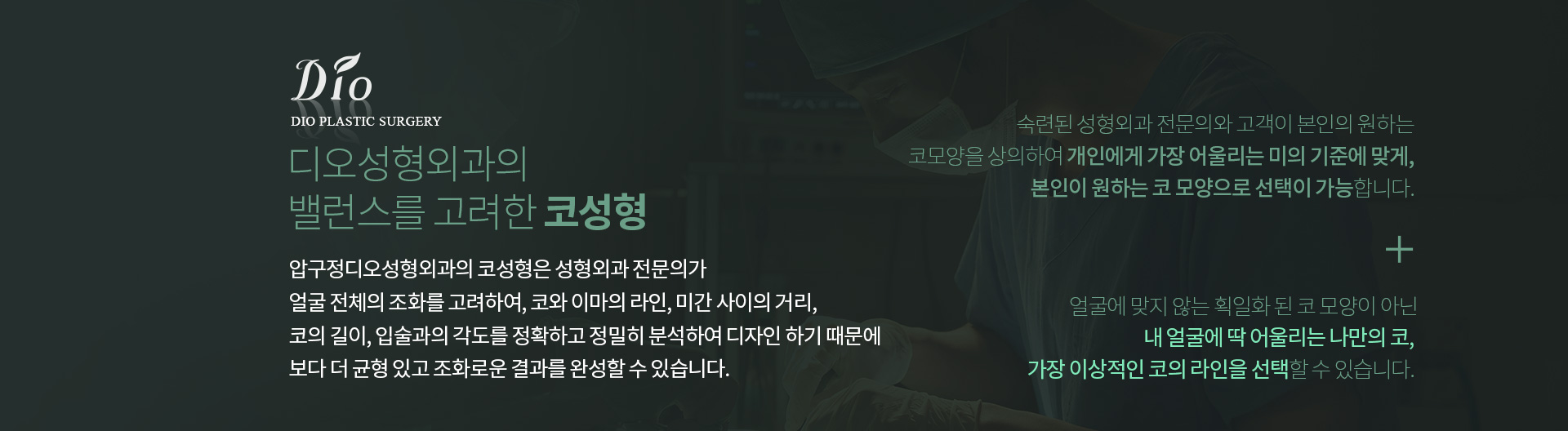 디오성형외과의 밸런스를 고려한 코성형 — 성형외과 전문의가 얼굴 전체의 조화를 고려해 코와 이마의 라인, 미간 사이의 거리, 코의 길이, 입술과의 각도를 정확하고 정밀히 분석하여 디자인합니다